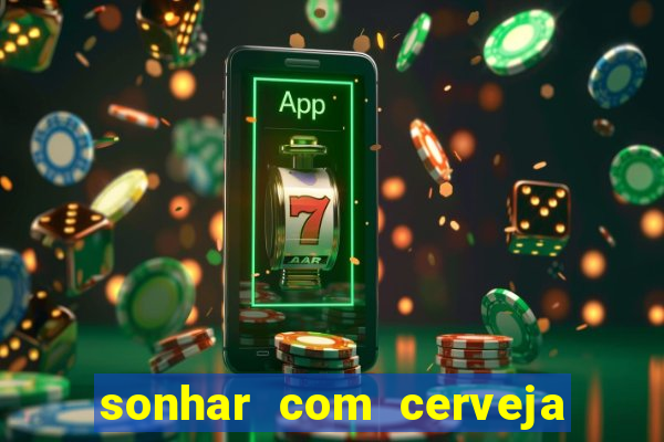 sonhar com cerveja no jogo do bicho